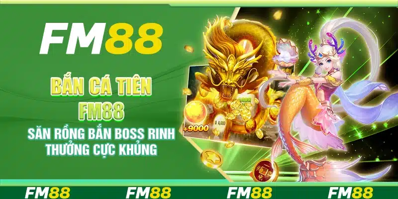 Bắn cá tiên FM88 – Săn rồng bắn boss rinh thưởng cực khủng
