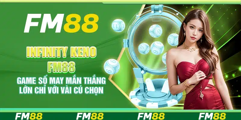 Infinity Keno FM88 – Game số may mắn thắng lớn chỉ với vài cú chọn