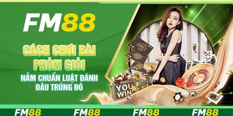 Cách chơi bài Phỏm giỏi – Nắm chuẩn luật đánh đâu trúng đó