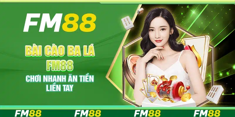 Bài Cào Ba Lá FM88 – Chơi nhanh ăn tiền liền tay