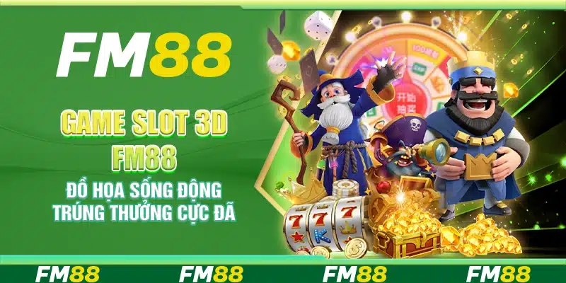 Game Slot 3D FM88 – Đồ họa sống động trúng thưởng cực đã