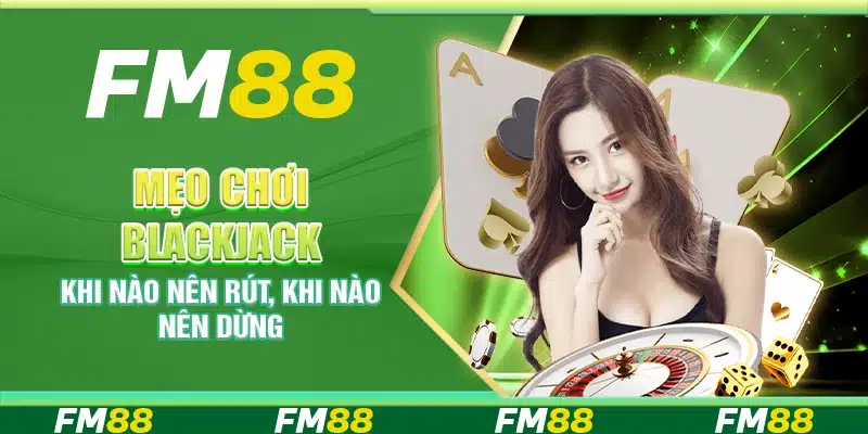 Mẹo chơi blackjack – Khi nào nên rút, khi nào nên dừng