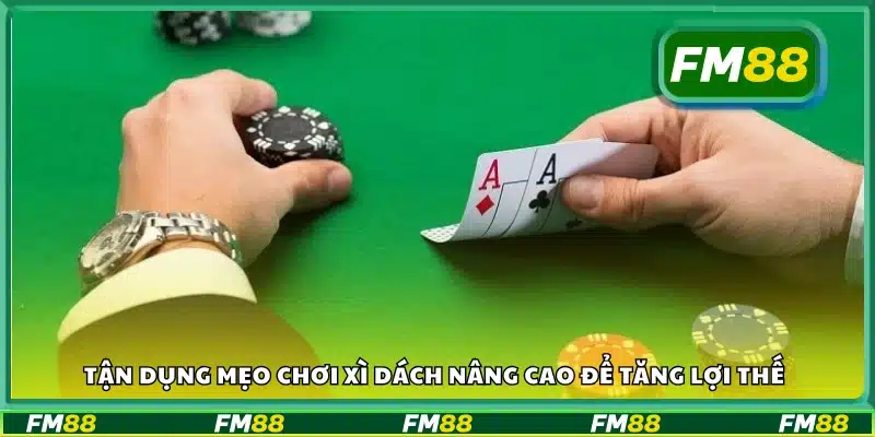 Áp dụng mẹo chơi xì dách để chiếm ưu thế