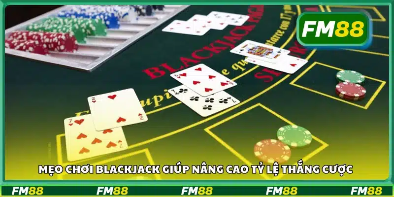 Mẹo chơi Blackjack hiệu quả để dễ thắng